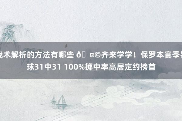 战术解析的方法有哪些 🤩齐来学学！保罗本赛季罚球31中31 100%掷中率高居定约榜首