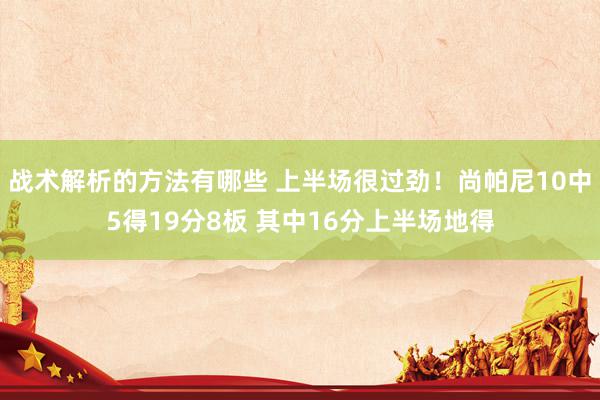 战术解析的方法有哪些 上半场很过劲！尚帕尼10中5得19分8板 其中16分上半场地得