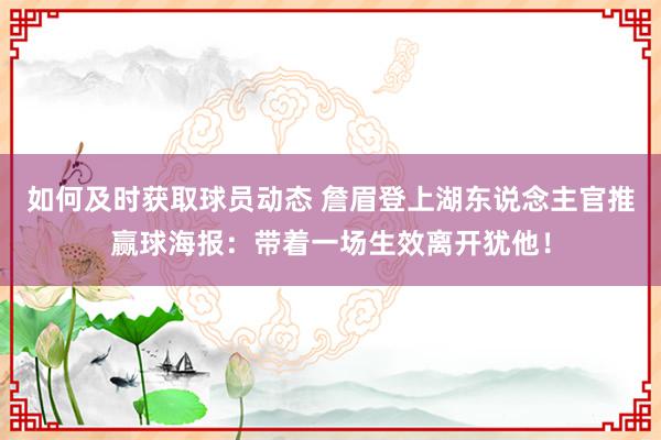 如何及时获取球员动态 詹眉登上湖东说念主官推赢球海报：带着一场生效离开犹他！