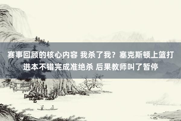 赛事回顾的核心内容 我杀了我？塞克斯顿上篮打进本不错完成准绝杀 后果教师叫了暂停