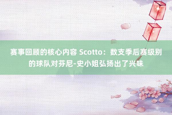 赛事回顾的核心内容 Scotto：数支季后赛级别的球队对芬尼-史小姐弘扬出了兴味