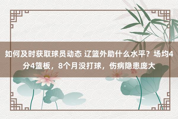 如何及时获取球员动态 辽篮外助什么水平？场均4分4篮板，8个月没打球，伤病隐患庞大