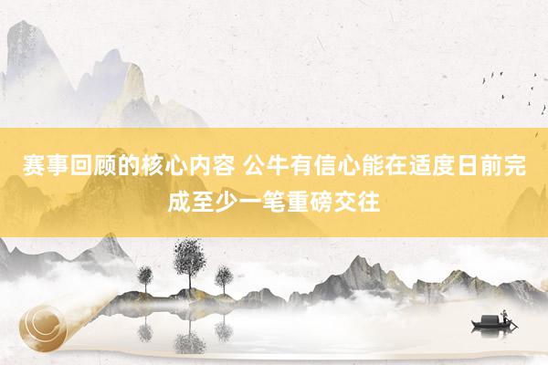 赛事回顾的核心内容 公牛有信心能在适度日前完成至少一笔重磅交往