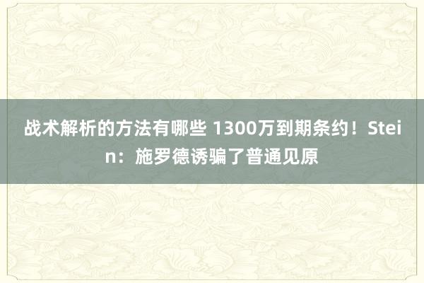 战术解析的方法有哪些 1300万到期条约！Stein：施罗德诱骗了普通见原