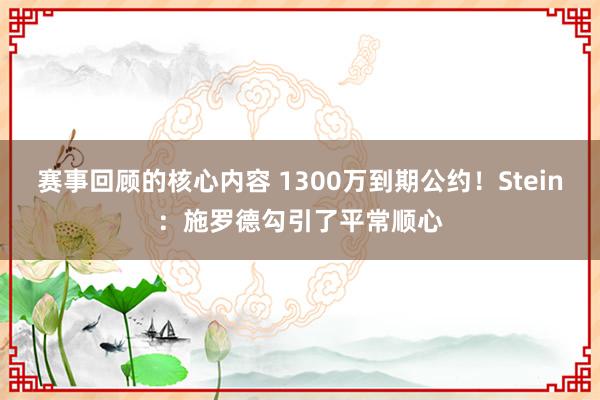 赛事回顾的核心内容 1300万到期公约！Stein：施罗德勾引了平常顺心