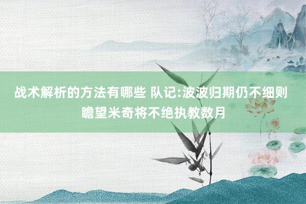 战术解析的方法有哪些 队记:波波归期仍不细则 瞻望米奇将不绝执教数月