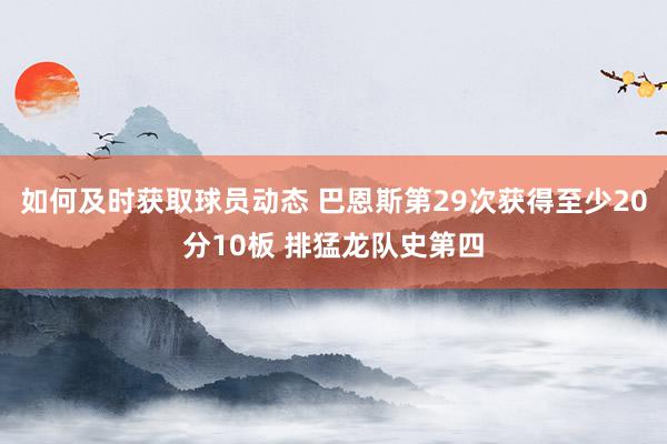 如何及时获取球员动态 巴恩斯第29次获得至少20分10板 排猛龙队史第四