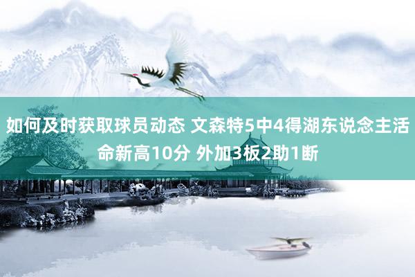 如何及时获取球员动态 文森特5中4得湖东说念主活命新高10分 外加3板2助1断