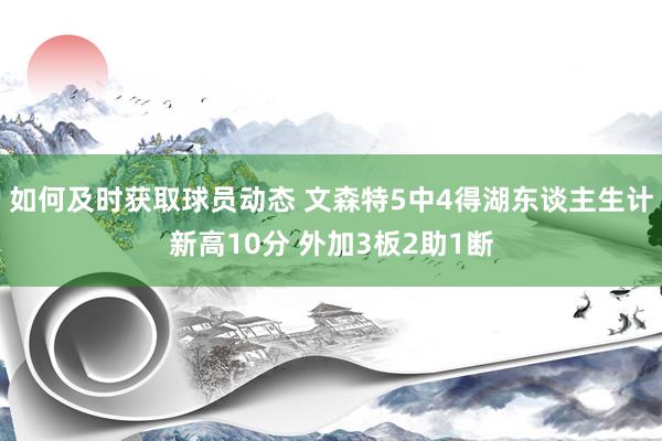 如何及时获取球员动态 文森特5中4得湖东谈主生计新高10分 外加3板2助1断