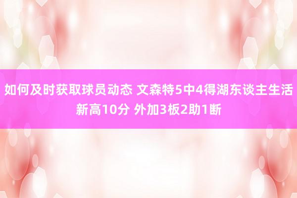 如何及时获取球员动态 文森特5中4得湖东谈主生活新高10分 外加3板2助1断