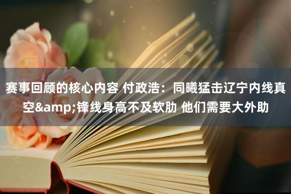 赛事回顾的核心内容 付政浩：同曦猛击辽宁内线真空&锋线身高不及软肋 他们需要大外助