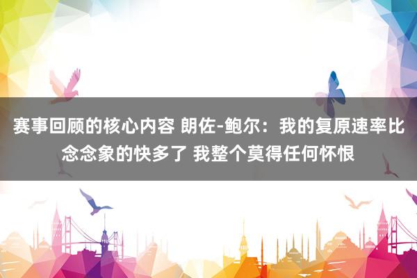 赛事回顾的核心内容 朗佐-鲍尔：我的复原速率比念念象的快多了 我整个莫得任何怀恨