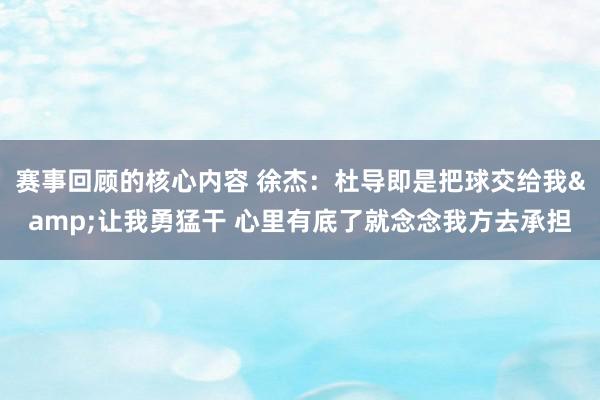 赛事回顾的核心内容 徐杰：杜导即是把球交给我&让我勇猛干 心里有底了就念念我方去承担