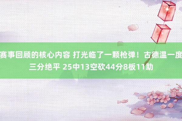 赛事回顾的核心内容 打光临了一颗枪弹！古德温一度三分绝平 25中13空砍44分8板11助