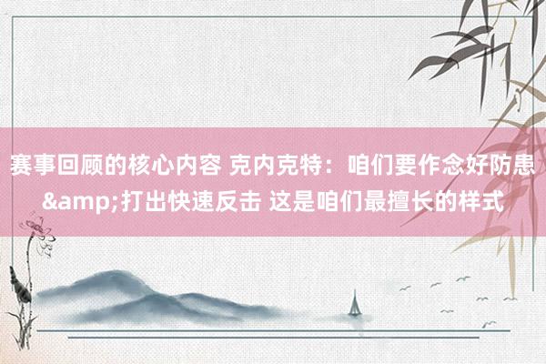 赛事回顾的核心内容 克内克特：咱们要作念好防患&打出快速反击 这是咱们最擅长的样式