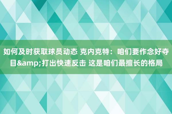 如何及时获取球员动态 克内克特：咱们要作念好夺目&打出快速反击 这是咱们最擅长的格局