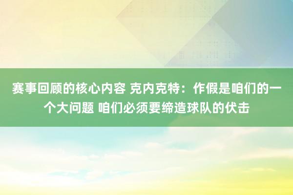 赛事回顾的核心内容 克内克特：作假是咱们的一个大问题 咱们必须要缔造球队的伏击