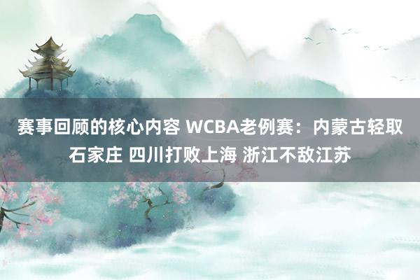 赛事回顾的核心内容 WCBA老例赛：内蒙古轻取石家庄 四川打败上海 浙江不敌江苏