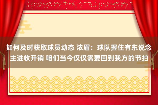 如何及时获取球员动态 浓眉：球队握住有东说念主进收开销 咱们当今仅仅需要回到我方的节拍