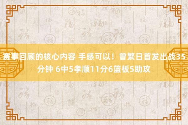 赛事回顾的核心内容 手感可以！曾繁日首发出战35分钟 6中5孝顺11分6篮板5助攻