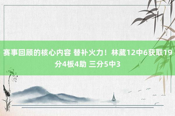 赛事回顾的核心内容 替补火力！林葳12中6获取19分4板4助 三分5中3