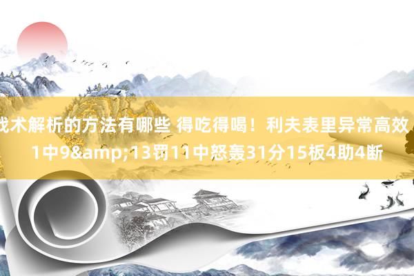 战术解析的方法有哪些 得吃得喝！利夫表里异常高效 11中9&13罚11中怒轰31分15板4助4断