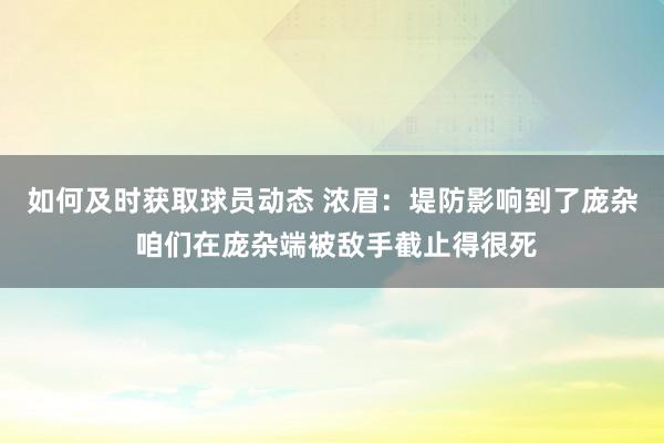 如何及时获取球员动态 浓眉：堤防影响到了庞杂 咱们在庞杂端被敌手截止得很死