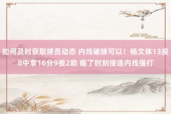 如何及时获取球员动态 内线破除可以！杨文体13投8中拿16分9板2助 临了时刻接连内线强打