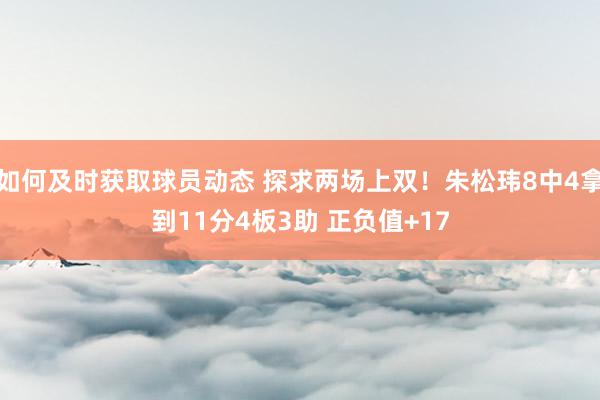 如何及时获取球员动态 探求两场上双！朱松玮8中4拿到11分4板3助 正负值+17