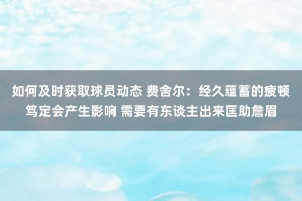 如何及时获取球员动态 费舍尔：经久蕴蓄的疲顿笃定会产生影响 需要有东谈主出来匡助詹眉