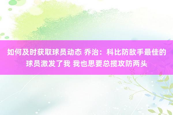 如何及时获取球员动态 乔治：科比防敌手最佳的球员激发了我 我也思要总揽攻防两头