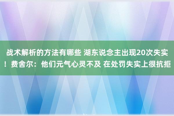 战术解析的方法有哪些 湖东说念主出现20次失实！费舍尔：他们元气心灵不及 在处罚失实上很抗拒