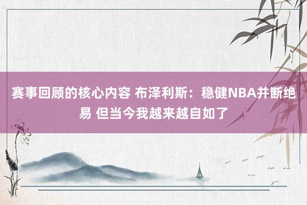 赛事回顾的核心内容 布泽利斯：稳健NBA并断绝易 但当今我越来越自如了