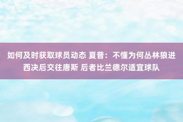 如何及时获取球员动态 夏普：不懂为何丛林狼进西决后交往唐斯 后者比兰德尔适宜球队