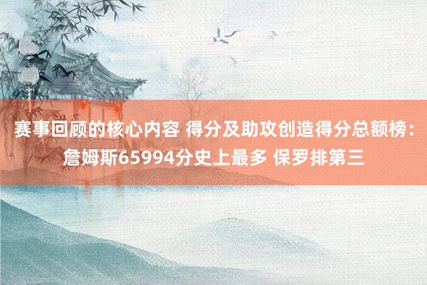 赛事回顾的核心内容 得分及助攻创造得分总额榜：詹姆斯65994分史上最多 保罗排第三