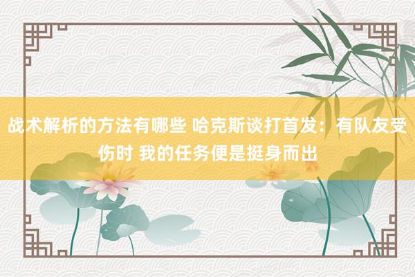 战术解析的方法有哪些 哈克斯谈打首发：有队友受伤时 我的任务便是挺身而出