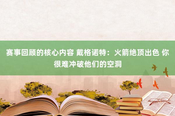 赛事回顾的核心内容 戴格诺特：火箭绝顶出色 你很难冲破他们的空洞