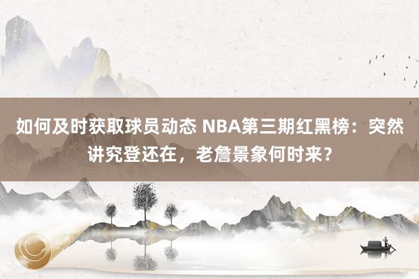 如何及时获取球员动态 NBA第三期红黑榜：突然讲究登还在，老詹景象何时来？