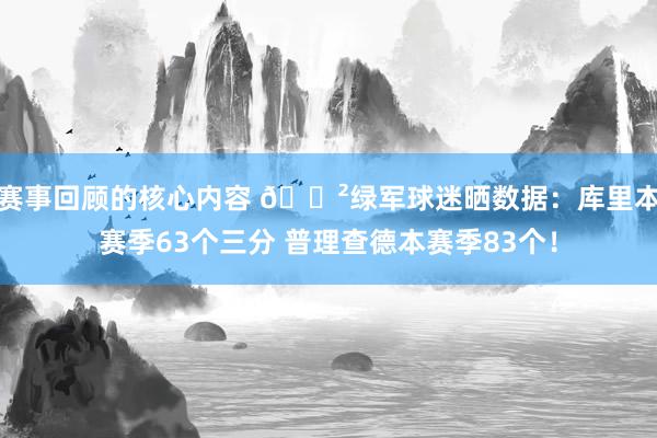 赛事回顾的核心内容 😲绿军球迷晒数据：库里本赛季63个三分 普理查德本赛季83个！