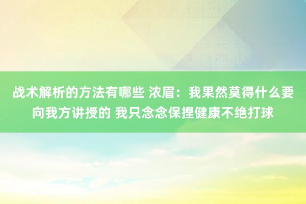 战术解析的方法有哪些 浓眉：我果然莫得什么要向我方讲授的 我只念念保捏健康不绝打球