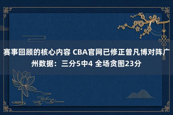 赛事回顾的核心内容 CBA官网已修正曾凡博对阵广州数据：三分5中4 全场贪图23分