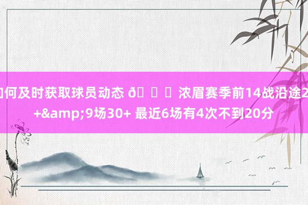 如何及时获取球员动态 👀浓眉赛季前14战沿途20+&9场30+ 最近6场有4次不到20分