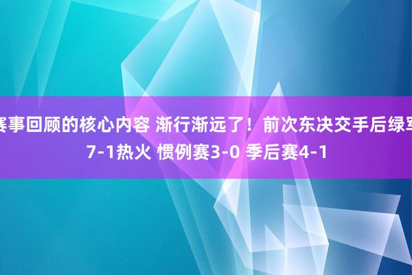 赛事回顾的核心内容 渐行渐远了！前次东决交手后绿军7-1热火 惯例赛3-0 季后赛4-1