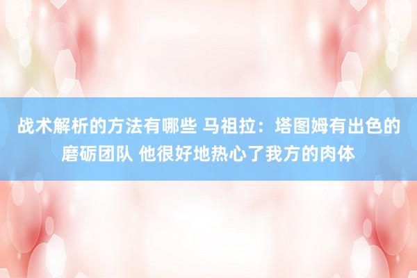 战术解析的方法有哪些 马祖拉：塔图姆有出色的磨砺团队 他很好地热心了我方的肉体