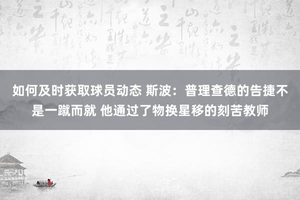 如何及时获取球员动态 斯波：普理查德的告捷不是一蹴而就 他通过了物换星移的刻苦教师