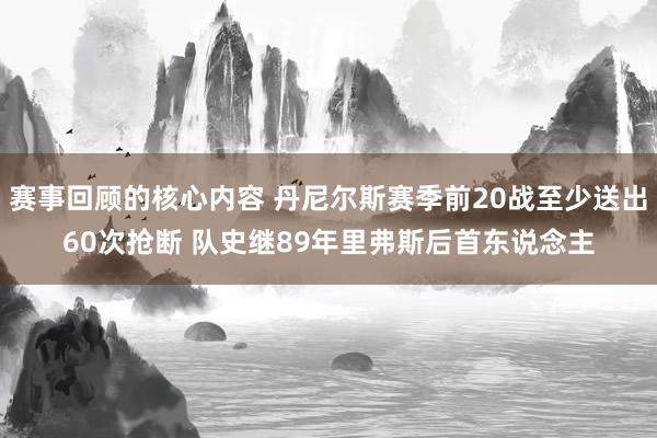 赛事回顾的核心内容 丹尼尔斯赛季前20战至少送出60次抢断 队史继89年里弗斯后首东说念主