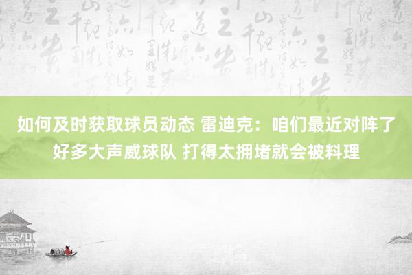 如何及时获取球员动态 雷迪克：咱们最近对阵了好多大声威球队 打得太拥堵就会被料理