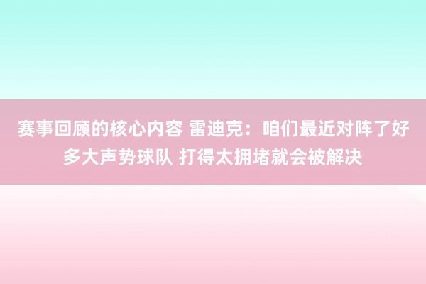 赛事回顾的核心内容 雷迪克：咱们最近对阵了好多大声势球队 打得太拥堵就会被解决