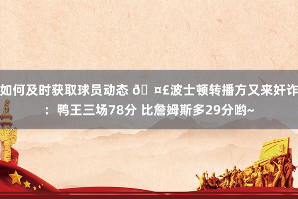 如何及时获取球员动态 🤣波士顿转播方又来奸诈：鸭王三场78分 比詹姆斯多29分哟~